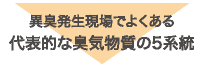 異臭発生現場でよくある<br>代表的な臭気物質の5系統